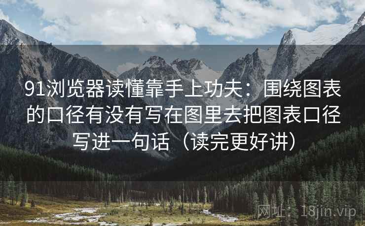 91浏览器读懂靠手上功夫：围绕图表的口径有没有写在图里去把图表口径写进一句话（读完更好讲）