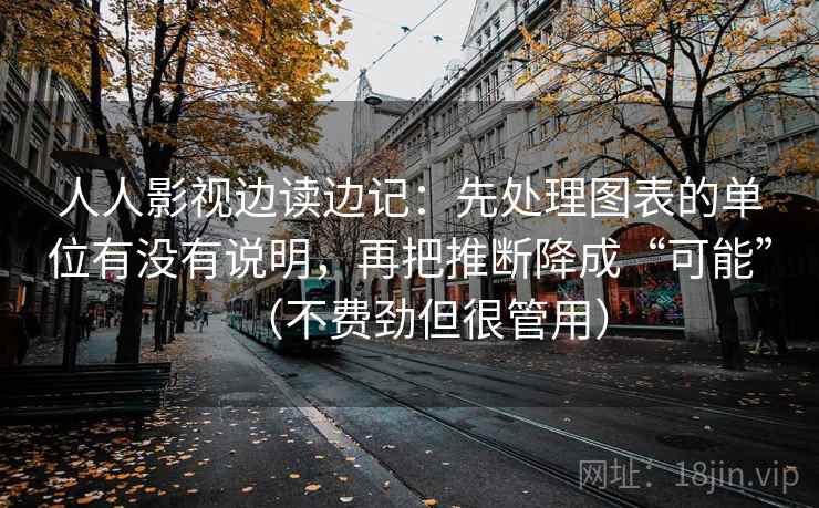 人人影视边读边记：先处理图表的单位有没有说明，再把推断降成“可能”（不费劲但很管用）