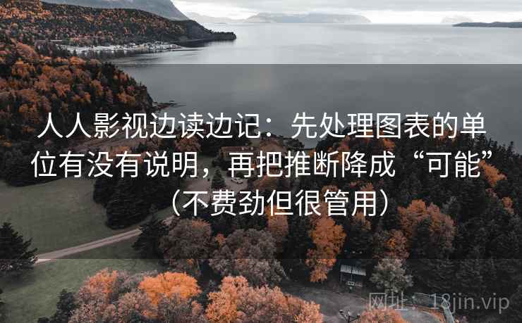 人人影视边读边记：先处理图表的单位有没有说明，再把推断降成“可能”（不费劲但很管用）