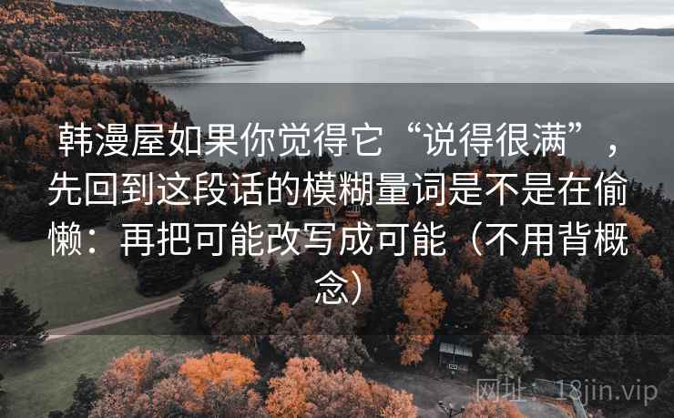 韩漫屋如果你觉得它“说得很满”,先回到这段话的模糊量词是不是在偷懒:再把可能改写成可能(不用背概念)