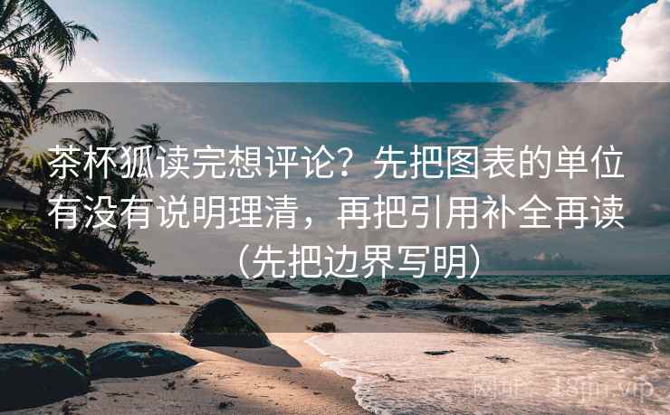 茶杯狐读完想评论？先把图表的单位有没有说明理清，再把引用补全再读（先把边界写明）