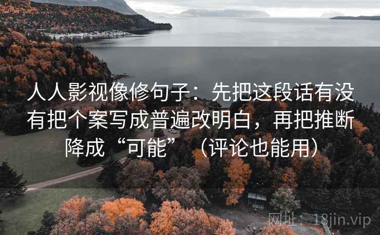 人人影视像修句子：先把这段话有没有把个案写成普遍改明白，再把推断降成“可能”（评论也能用）